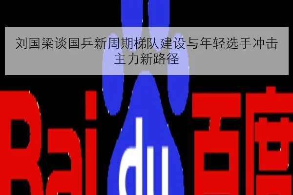 刘国梁谈国乒新周期梯队建设与年轻选手冲击主力新路径