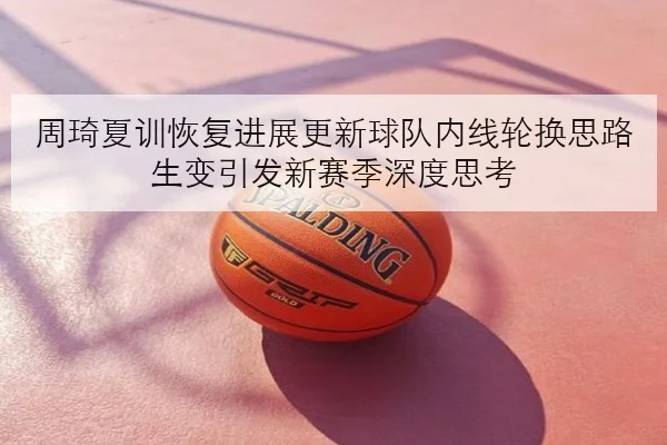 周琦夏训恢复进展更新球队内线轮换思路生变引发新赛季深度思考